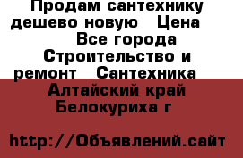 Продам сантехнику дешево новую › Цена ­ 20 - Все города Строительство и ремонт » Сантехника   . Алтайский край,Белокуриха г.